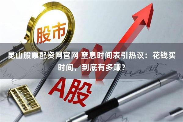 昆山股票配资网官网 窒息时间表引热议：花钱买时间，到底有多赚？