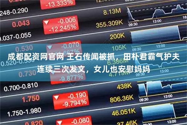 成都配资网官网 王石传闻被抓，田朴君霸气护夫连续三次发文，女儿也安慰妈妈