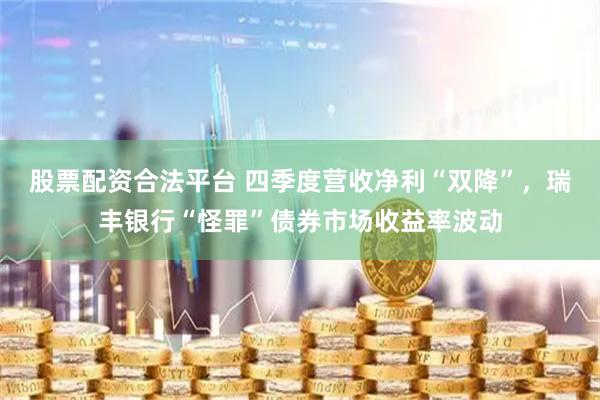 股票配资合法平台 四季度营收净利“双降”，瑞丰银行“怪罪”债券市场收益率波动