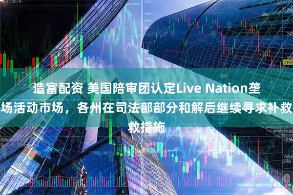 造富配资 美国陪审团认定Live Nation垄断现场活动市场，各州在司法部部分和解后继续寻求补救措施