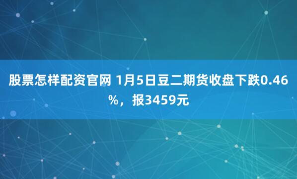 股票怎样配资官网 1月5日豆二期货收盘下跌0.46%，报3459元