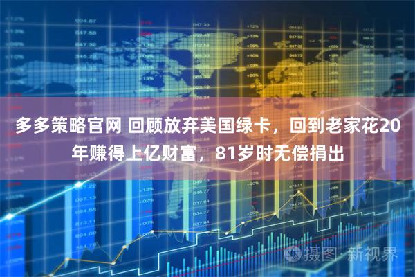 多多策略官网 回顾放弃美国绿卡，回到老家花20年赚得上亿财富，81岁时无偿捐出