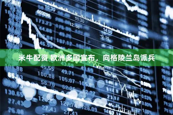 米牛配资 欧洲多国宣布，向格陵兰岛派兵